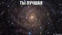 ты лучшая 