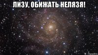 лизу, обижать нелязя! 