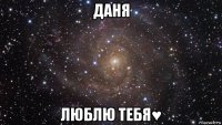 даня люблю тебя♥