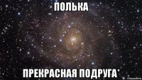 полька прекрасная подруга*