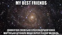 my best friends діанкочка сновська олександршевченко мартуська штокало міша укроп теодор медвідь