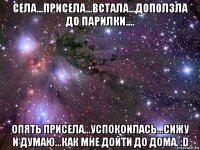 села...присела...встала...доползла до парилки.... опять присела...успокоилась...сижу и думаю...как мне дойти до дома. :d