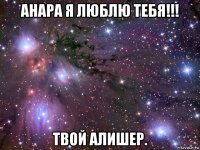 анара я люблю тебя!!! твой алишер.