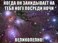 когда он закидывает на тебя ногу посреди ночи великолепно!