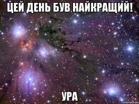 цей день був найкращий! ура