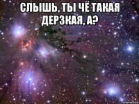 слышь, ты чё такая дерзкая, а? 