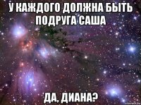 у каждого должна быть подруга саша да, диана?