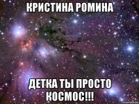 кристина ромина детка ты просто космос!!!