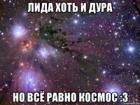 лида хоть и дура но всё равно космос :3