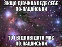 якщо дівчина веде себе по-пацанськи то і відповідати має по-пацанськи