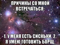 причины со мной встречаться: 1. у меня есть сискьки. 2. я умею готовить борщ.