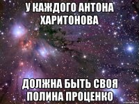 у каждого антона харитонова должна быть своя полина проценко