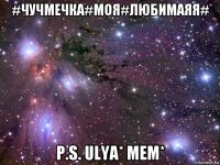 #чучмечка#моя#любимаяя# p.s. ulya* мем*