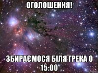 оголошення! збираємося біля грека о 15:00