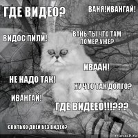 Где видео? Ну что так долго? Вань,ты что там помер уже? Сколько дней без видео? Не надо так! Ваня!Ивангай! Где видеео!!!??? Видос пили! Ивангай! Иваан!