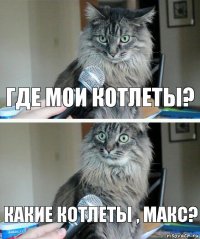 Где мои котлеты? Какие котлеты , Макс?