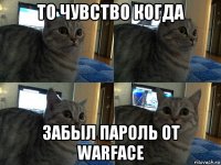 то чувство когда забыл пароль от warface