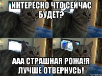 интересно что сейчас будет? ааа страшная рожа!я лучше отвернусь!