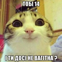 тобі 14 і ти досі не вагітна ?