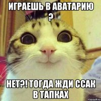 играешь в аватарию ? нет?! тогда жди ссак в тапках