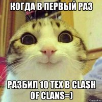 когда в первый раз разбил 10 тех в clash of clans=)