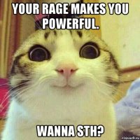 your rage makes you powerful. wanna sth?