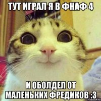 тут играл я в фнаф 4 и оболдел от маленьких фредиков :3