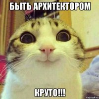 быть архитектором круто!!!