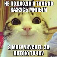 не подходи я только кажусь милым я могу укусить за пятою точку