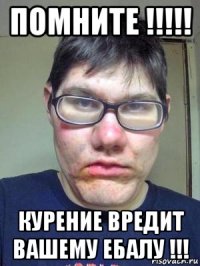 помните !!!!! курение вредит вашему ебалу !!!