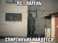 пс... парень спиртику не найдётся