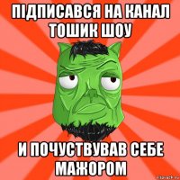 підписався на канал тошик шоу и почуствував себе мажором