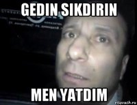 gedin sikdirin men yatdim