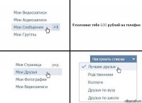 Я положил тебе 100 рублей на телефон