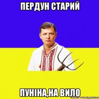 пердун старий пуніна,на вило