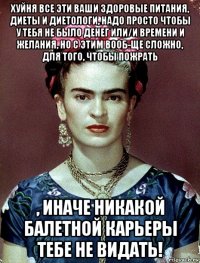 хуйня все эти ваши здоровые питания, диеты и диетологи, надо просто чтобы у тебя не было денег или/и времени и желания, но с этим вооб-ще сложно, для того, чтобы пожрать , иначе никакой балетной карьеры тебе не видать!