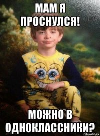 мам я проснулся! можно в одноклассники?