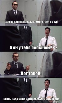 Еще раз накасячешь поимею тебя в зад! А он у тебя большой? Вот такой! Блять. Надо было идти работать к китайцам!