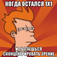 когда остался 1x1 и пытаешься сконцентрировать зрение