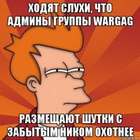 ходят слухи, что админы группы wargag размещают шутки с забытым ником охотнее