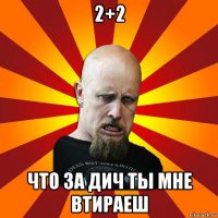 2+2 что за дич ты мне втираеш