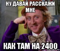 ну давай расскажи мне как там на 2400