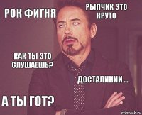 Рок фигня Рыпчик это круто как ты это слушаешь? А ты гот? Досталииии ...     