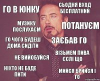 го в юнку сьодня вход бесплатний го чого будеш дома сидіти ніхто не буде пити візьмем пива єслі що заєбав го не вийобуйся мийся брийся і го музику послухаєм потануєм