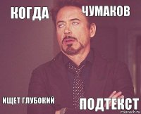 Когда Чумаков  ищет глубокий    подтекст  