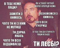 в тебе нема паци? як у такої чоткої малої хлопця нема Чого ти ні з ким не мутиш чого ти всіх відшиваєш в тебе так до старості паци не буде чого всіх ігнориш ти дурна якась ти лесбі? замути з кимось познайомся з кимось