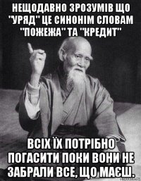 нещодавно зрозумів що "уряд" це синонім словам "пожежа" та "кредит" всіх їх потрібно погасити поки вони не забрали все, що маєш.