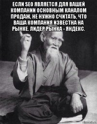 если seo является для вашей компании основным каналом продаж, не нужно считать, что ваша компания известна на рынке. лидер рынка - яндекс. 