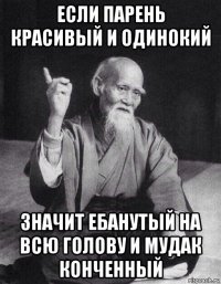 если парень красивый и одинокий значит ебанутый на всю голову и мудак конченный