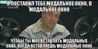 я поставил тебе модальное окно, в модальное окно чтобы ты мог вставлять модальные окна, когда вставляешь модальные окна